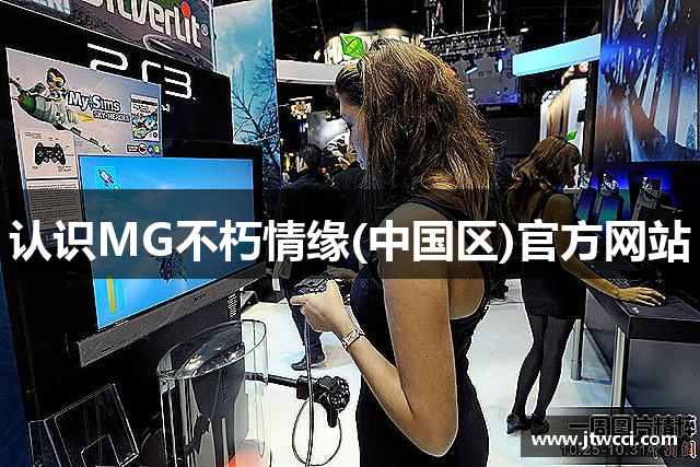 认识MG不朽情缘(中国区)官方网站