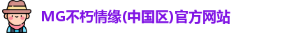MG不朽情缘(中国区)官方网站